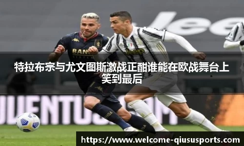特拉布宗与尤文图斯激战正酣谁能在欧战舞台上笑到最后